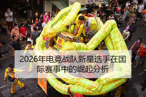 2026年电竞战队新星选手在国际赛事中的崛起分析