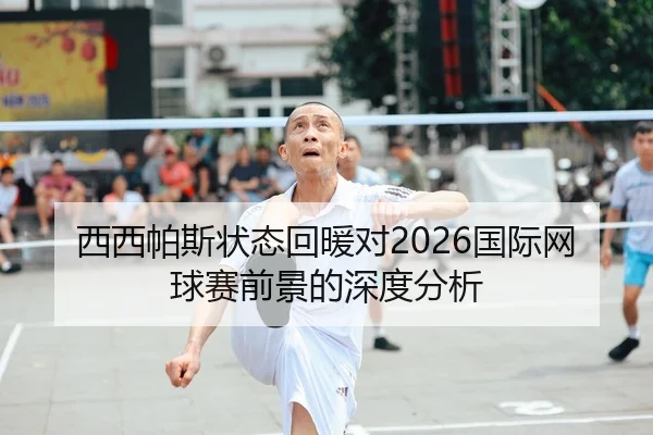 西西帕斯状态回暖对2026国际网球赛前景的深度分析