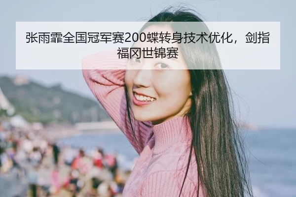 张雨霏全国冠军赛200蝶转身技术优化，剑指福冈世锦赛