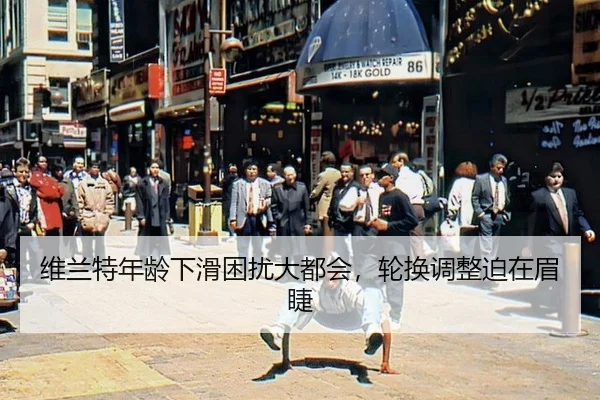 维兰特年龄下滑困扰大都会，轮换调整迫在眉睫