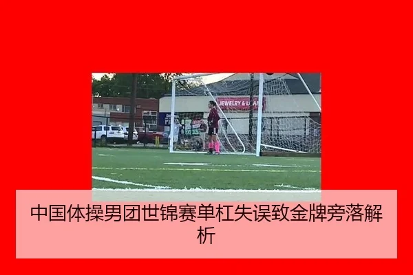 中国体操男团世锦赛单杠失误致金牌旁落解析